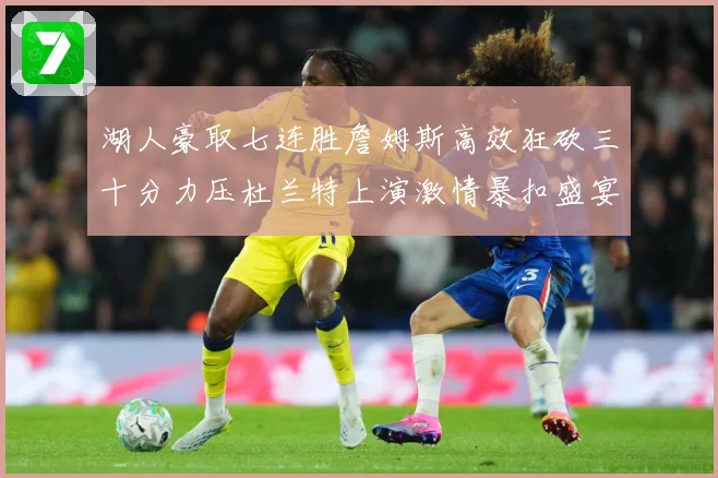 湖人豪取七连胜詹姆斯高效狂砍三十分力压杜兰特上演激情暴扣盛宴赛场复盘-深度解析