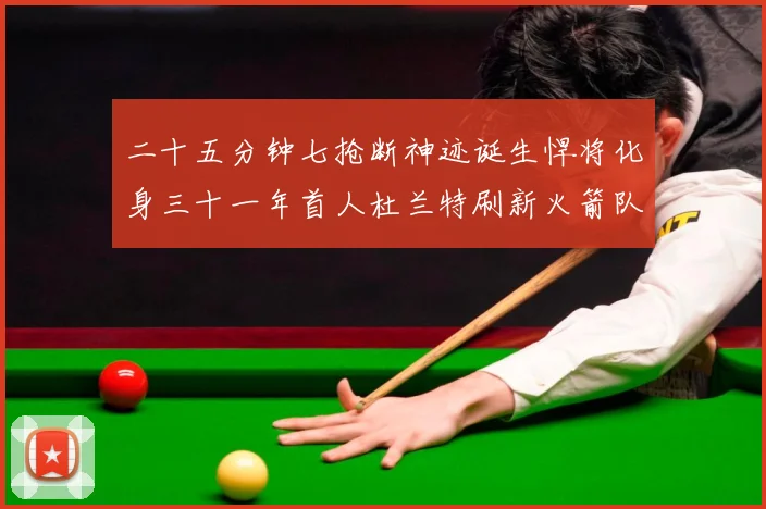 二十五分钟七抢断神迹诞生悍将化身三十一年首人杜兰特刷新火箭队赛场复盘-深度解析