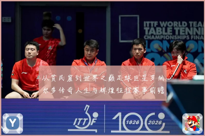 从贫民窟到世界之巅足球巨星罗纳尔多传奇人生与辉煌征程赛事前瞻-深度解析