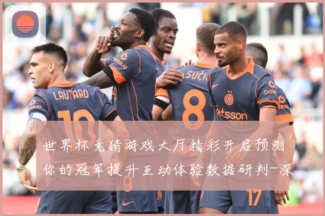 世界杯竞猜游戏大厅精彩开启预测你的冠军提升互动体验数据研判-深度解析