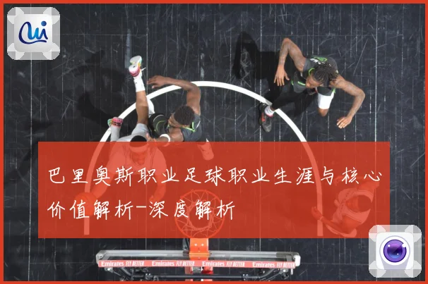 巴里奥斯职业足球职业生涯与核心价值解析-深度解析