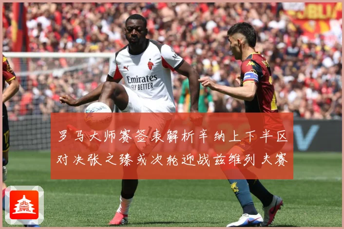 罗马大师赛签表解析辛纳上下半区对决张之臻或次轮迎战兹维列夫赛场观察-深度解析