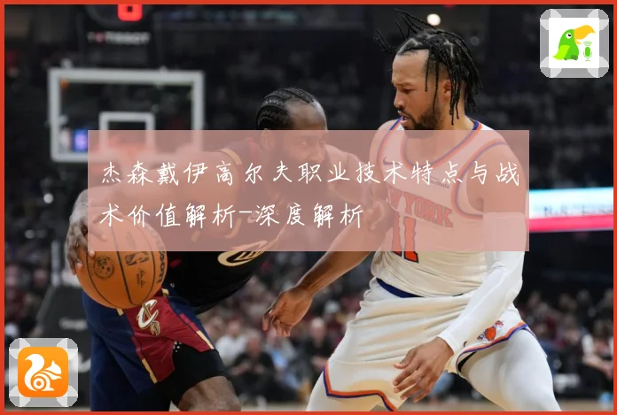 杰森戴伊高尔夫职业技术特点与战术价值解析-深度解析