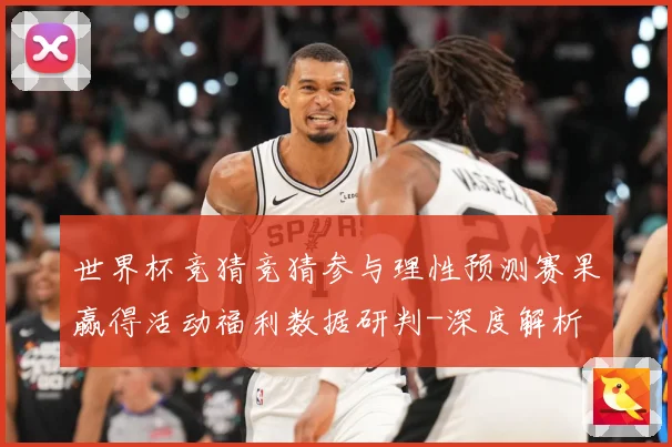 世界杯竞猜竞猜参与理性预测赛果赢得活动福利数据研判-深度解析