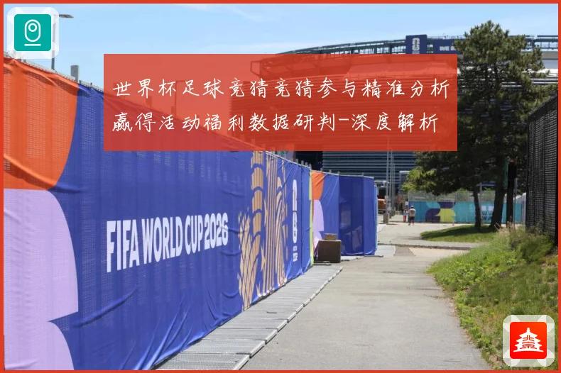 世界杯足球竞猜竞猜参与精准分析赢得活动福利数据研判-深度解析