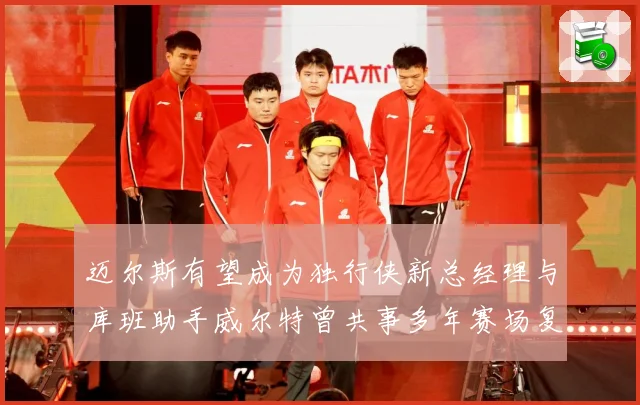 迈尔斯有望成为独行侠新总经理与库班助手威尔特曾共事多年赛场复盘-深度解析