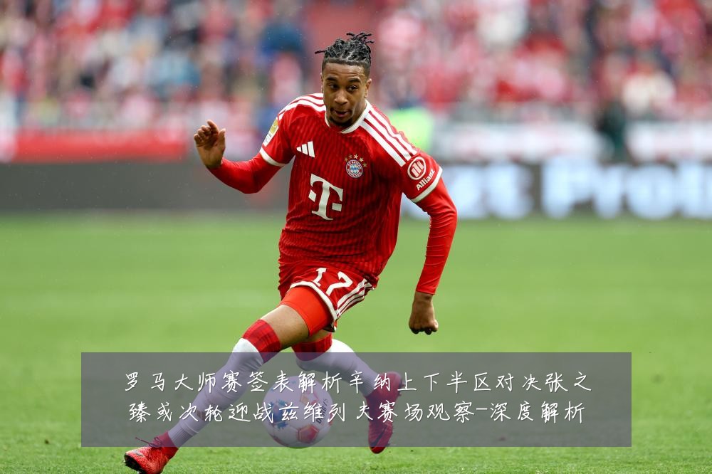 罗马大师赛签表解析辛纳上下半区对决张之臻或次轮迎战兹维列夫赛场观察-深度解析