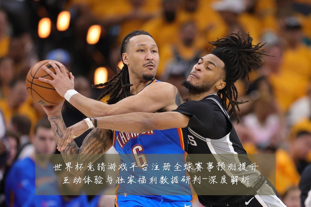 世界杯竞猜游戏平台注册全球赛事预测提升互动体验与独家福利数据研判-深度解析