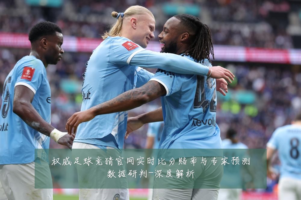 权威足球竞猜官网实时比分赔率与专家预测数据研判-深度解析