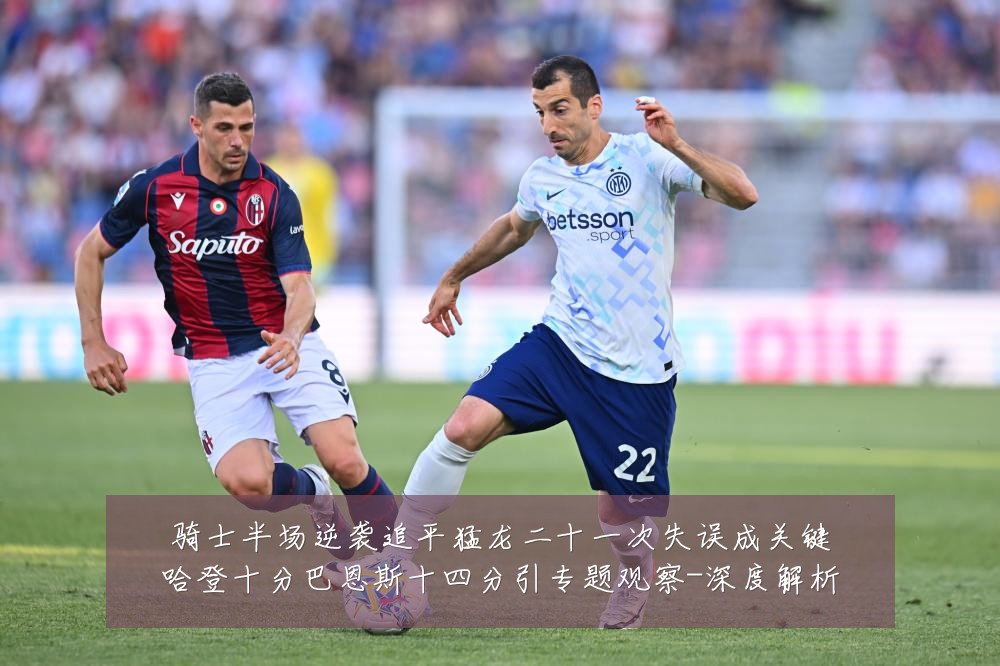 骑士半场逆袭追平猛龙二十一次失误成关键哈登十分巴恩斯十四分引专题观察-深度解析
