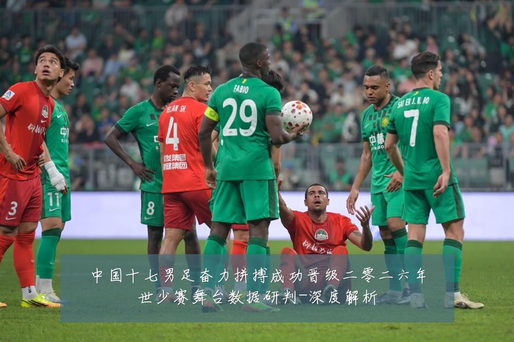 中国十七男足奋力拼搏成功晋级二零二六年世少赛舞台数据研判-深度解析