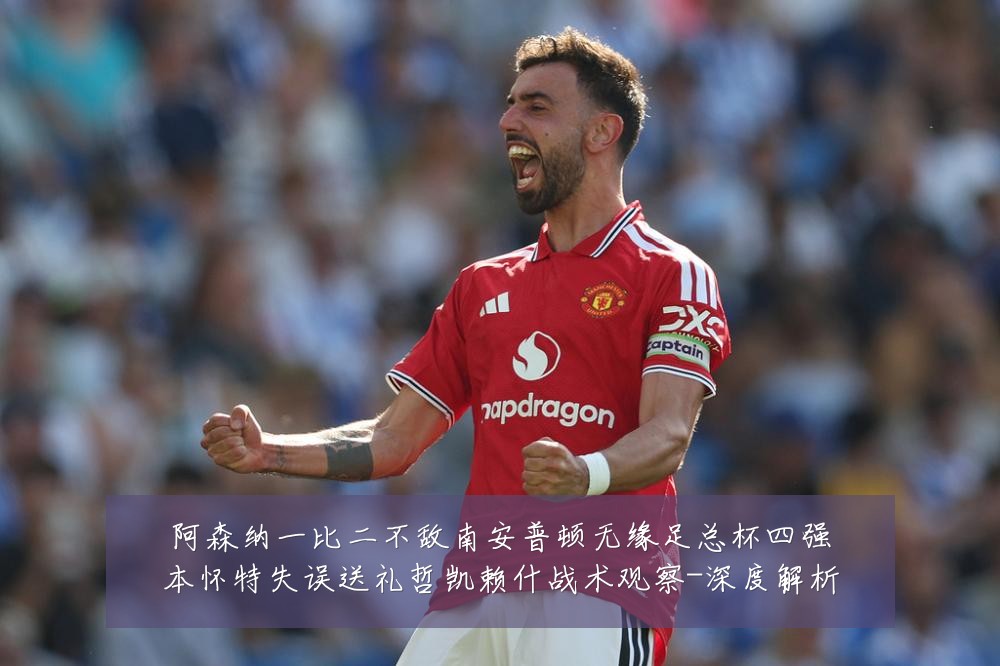 阿森纳一比二不敌南安普顿无缘足总杯四强本怀特失误送礼哲凯赖什战术观察-深度解析