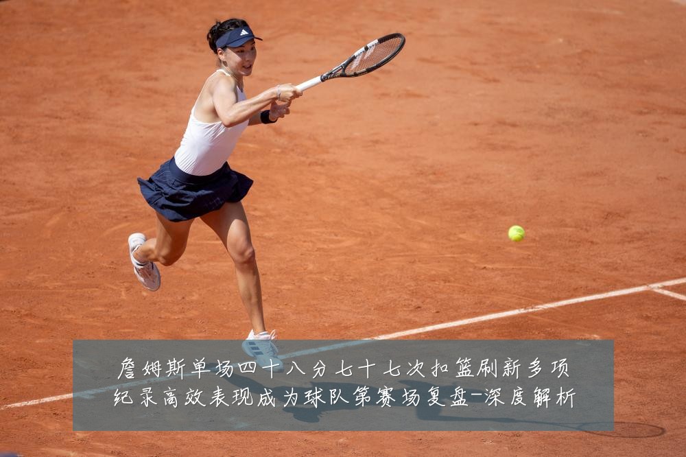 詹姆斯单场四十八分七十七次扣篮刷新多项纪录高效表现成为球队第赛场复盘-深度解析